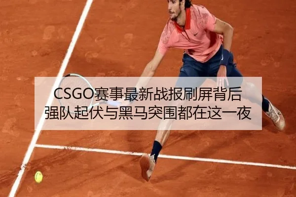 CSGO赛事最新战报刷屏背后 强队起伏与黑马突围都在这一夜