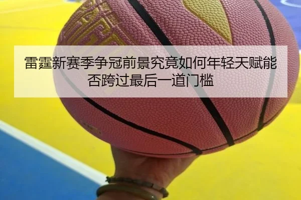 雷霆新赛季争冠前景究竟如何年轻天赋能否跨过最后一道门槛